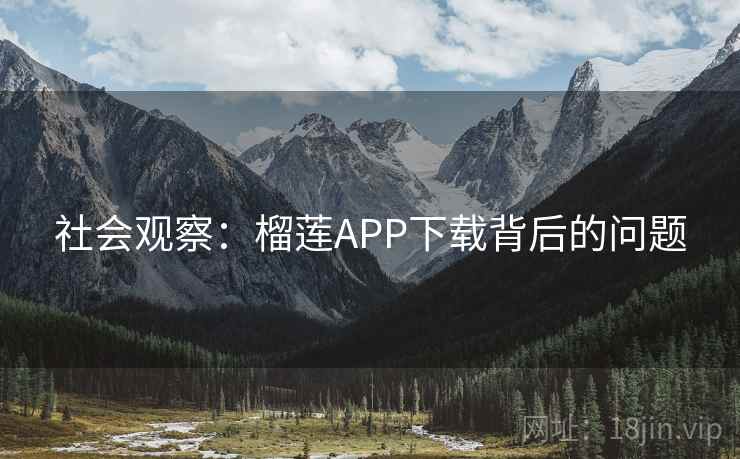 社会观察：榴莲APP下载背后的问题