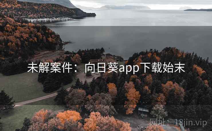 未解案件:向日葵app下载始末 未解案件:向日葵app下载始末