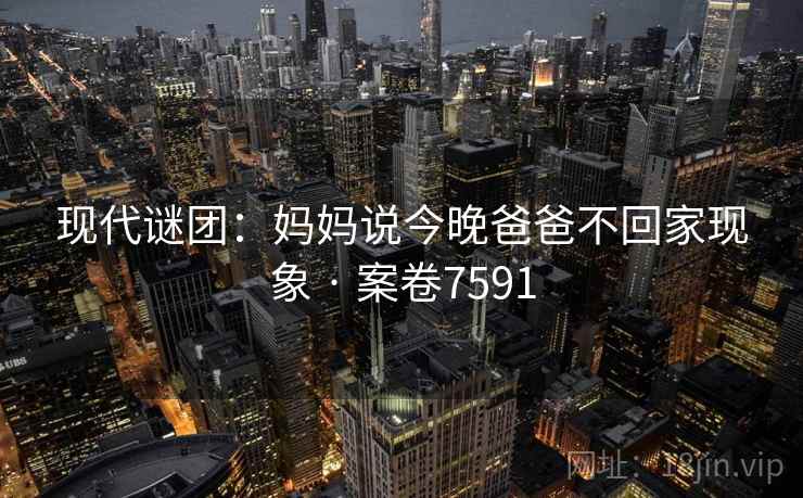 现代谜团：妈妈说今晚爸爸不回家现象 · 案卷7591
