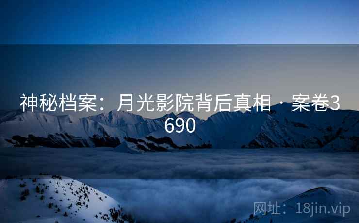 神秘档案：月光影院背后真相 · 案卷3690