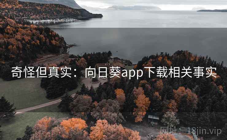 奇怪但真实：向日葵app下载相关事实